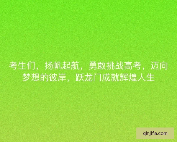 考生们,扬帆起航,勇敢挑战高考,迈向梦想的彼岸,跃龙门成就辉煌人生 考生们,扬帆起航,勇敢挑战高考,迈向梦想的彼岸,跃龙门成就辉煌人生