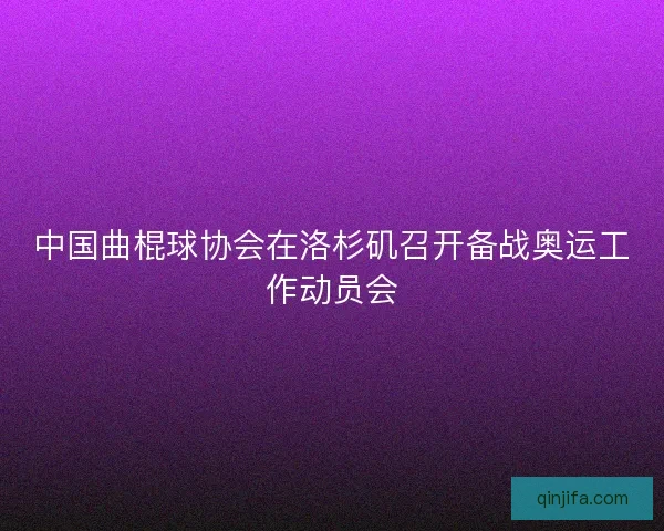 中国曲棍球协会在洛杉矶召开备战奥运工作动员会