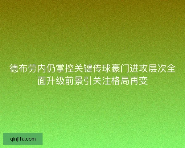 德布劳内仍掌控关键传球豪门进攻层次全面升级前景引关注格局再变 德布劳内仍掌控关键传球豪门进攻层次全面升级前景引关注格局再变