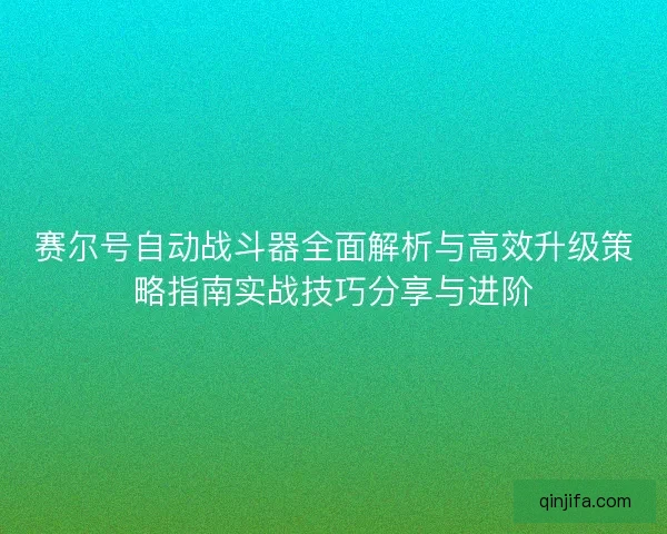 赛尔号自动战斗器全面解析与高效升级策略指南实战技巧分享与进阶