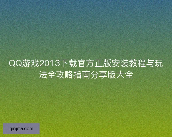 QQ游戏2013下载官方正版安装教程与玩法全攻略指南分享版大全
