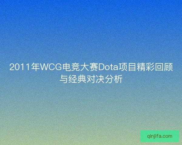 2011年WCG电竞大赛Dota项目精彩回顾与经典对决分析 2011年WCG电竞大赛Dota项目精彩回顾与经典对决分析