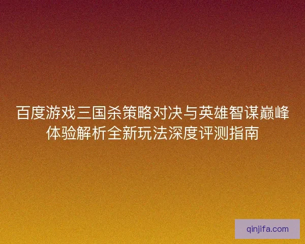 百度游戏三国杀策略对决与英雄智谋巅峰体验解析全新玩法深度评测指南