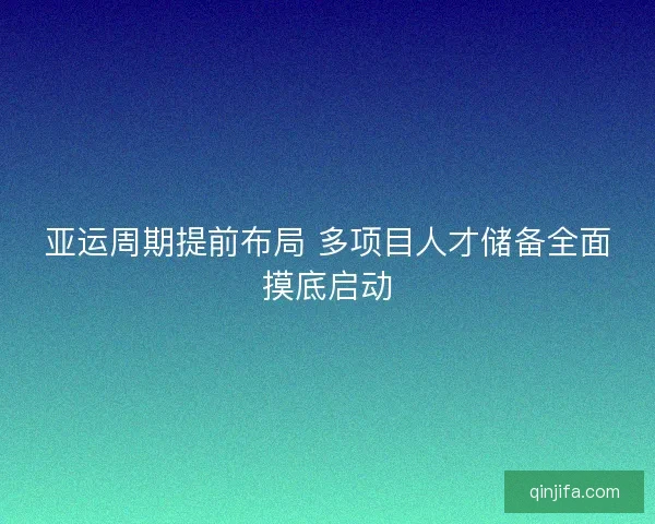 亚运周期提前布局 多项目人才储备全面摸底启动