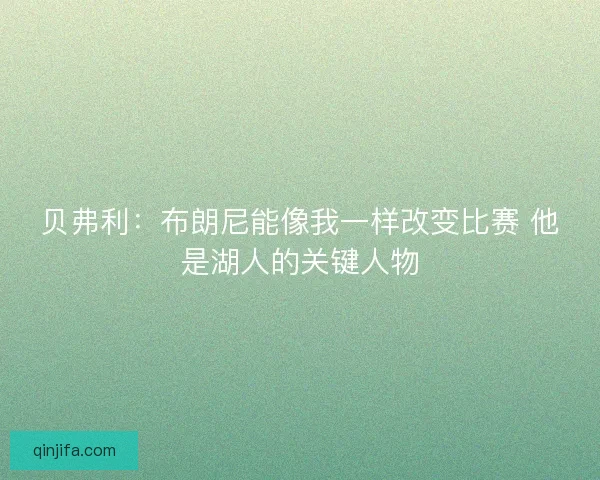 贝弗利：布朗尼能像我一样改变比赛 他是湖人的关键人物