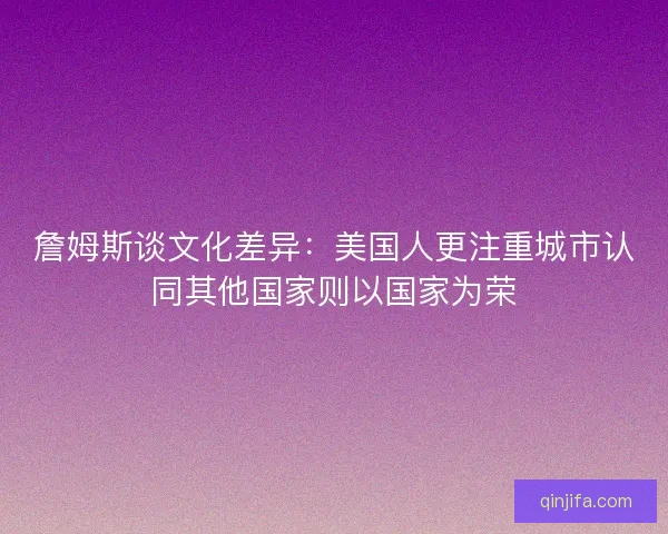 詹姆斯谈文化差异：美国人更注重城市认同其他国家则以国家为荣