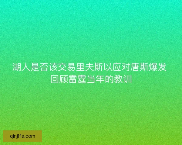 湖人是否该交易里夫斯以应对唐斯爆发 回顾雷霆当年的教训 湖人是否该交易里夫斯以应对唐斯爆发 回顾雷霆当年的教训