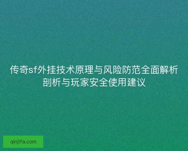 传奇sf外挂技术原理与风险防范全面解析剖析与玩家安全使用建议 传奇sf外挂技术原理与风险防范全面解析剖析与玩家安全使用建议